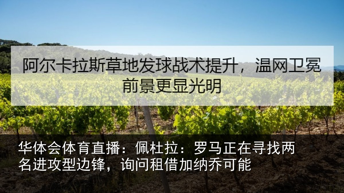 华体会体育直播：佩杜拉：罗马正在寻找两名进攻型边锋，询问租借加纳乔可能