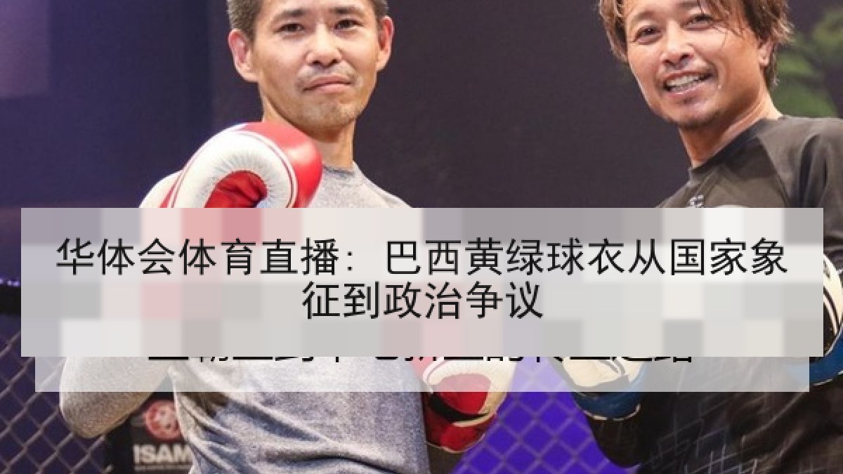 华体会体育直播: 巴西黄绿球衣从国家象征到政治争议