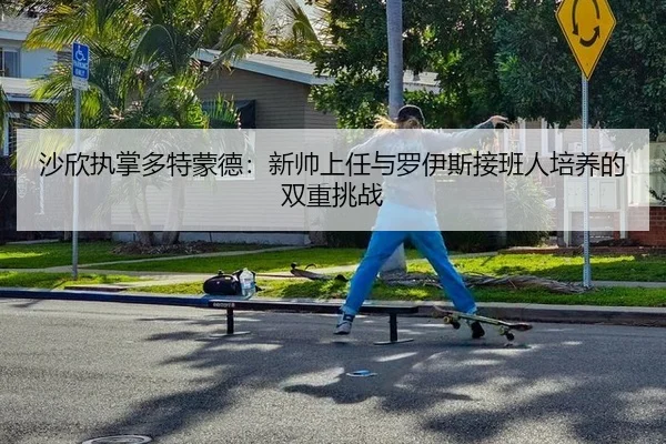 sha-xin-zhi-zhang-duo-te-meng-de-xin-shuai-shang-ren-yu-luo-yi-si-jie-ban-ren-pei-yang-de-shuang-chong-tiao-zhan-2-931.jpg