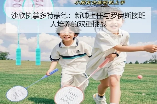 沙欣执掌多特蒙德：新帅上任与罗伊斯接班人培养的双重挑战