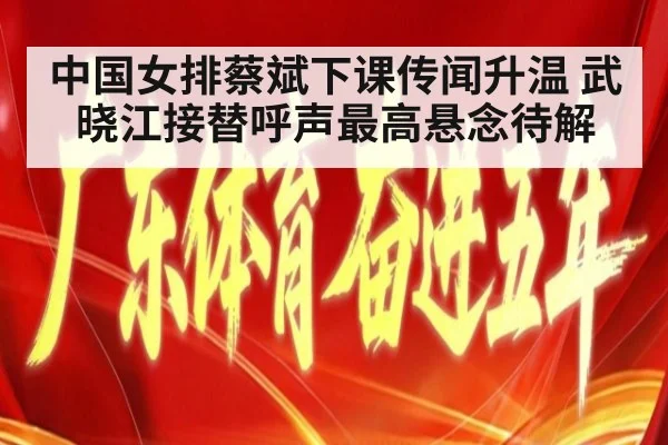 中国女排蔡斌下课传闻升温 武晓江接替呼声最高悬念待解