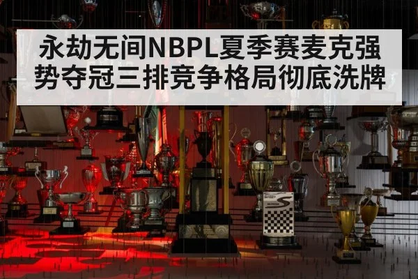永劫无间NBPL夏季赛麦克强势夺冠三排竞争格局彻底洗牌